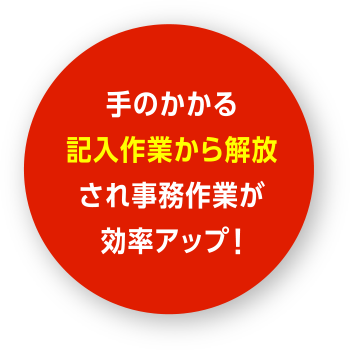 手のかかる記入作業から解放され事務作業が効率アップ!