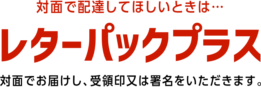 対面で配達してほしいときは…レターパックプラス｜対面でお届けし、受領印又は署名をいただきます。